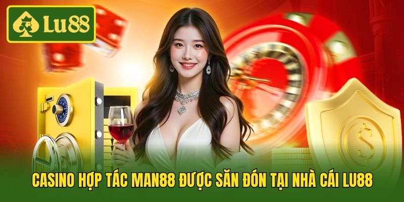 Casino hợp tác Man88 được săn đón tại nhà cái Lu88