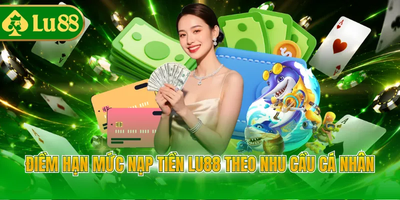 Điềm hạn mức nạp tiền LU88 theo nhu cầu cá nhân