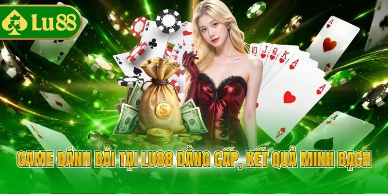 Game đánh bài tại LU88 đẳng cấp, kết quả minh bạch